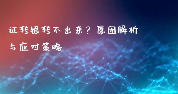 证转银转不出来？原因解析与应对策略_https://m.qdlswl.com_纳指直播_第1张