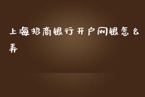 上海招商银行开户网银怎么弄_https://m.qdlswl.com_恒生指数直播喊单_第1张