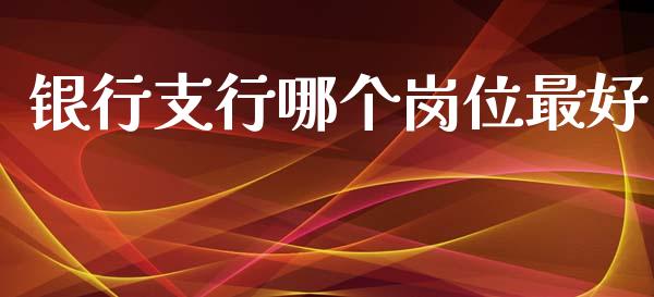 银行支行哪个岗位最好_https://m.qdlswl.com_恒生指数直播喊单_第1张