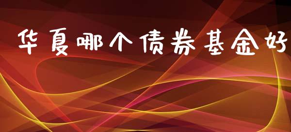 华夏哪个债券基金好_https://m.qdlswl.com_恒指在线直播间_第1张