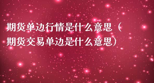 期货单边行情是什么意思(期货交易单边是什么意思)_恒指德指直播室_第1张_恒生指数直播喊单_恒指在线直播间_恒指德指直播室_纳指直播 期货单边行情是什么意思(期货交易单边是什么意思)_https://m.qdlswl.com_恒指德指直播室_第1张