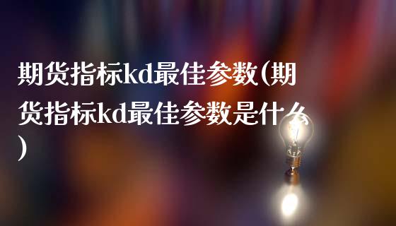 期货指标kd最佳参数(期货指标kd最佳参数是什么)_https://m.qdlswl.com_纳指直播_第1张