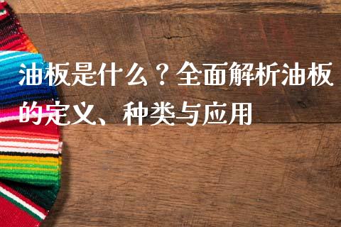 油板是什么？全面解析油板的定义、种类与应用_https://m.qdlswl.com_恒指在线直播间_第1张