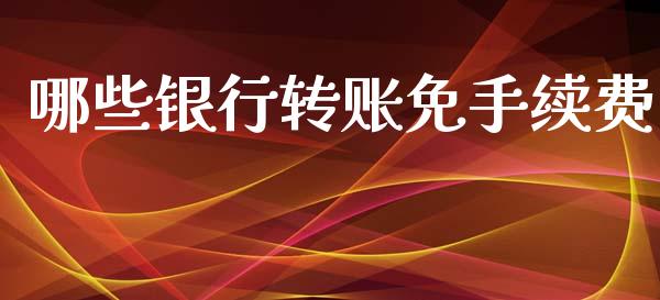 哪些银行转账免手续费_https://m.qdlswl.com_纳指直播_第1张