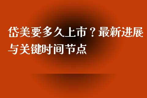 岱美要多久上市？最新进展与关键时间节点_https://m.qdlswl.com_恒生指数直播喊单_第1张