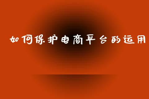 如何保护电商平台的运用_https://m.qdlswl.com_恒指德指直播室_第1张