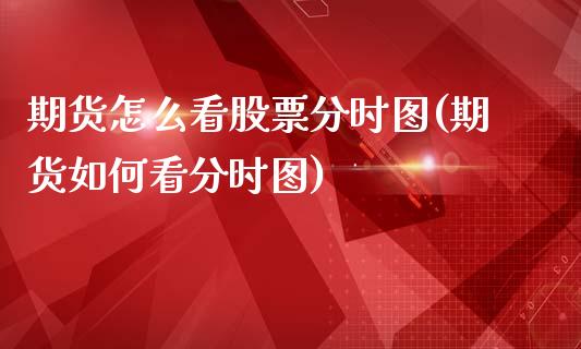 期货怎么看股票分时图(期货如何看分时图)_https://m.qdlswl.com_纳指直播_第1张