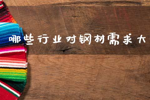 哪些行业对钢材需求大_https://m.qdlswl.com_恒生指数直播喊单_第1张