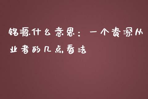 铭源什么意思：一个资深从业者的几点看法_https://m.qdlswl.com_纳指直播_第1张