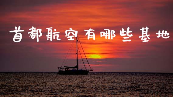首都航空有哪些基地_https://m.qdlswl.com_纳指直播_第1张