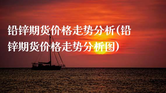 铅锌期货价格走势分析(铅锌期货价格走势分析图)_https://m.qdlswl.com_纳指直播_第1张