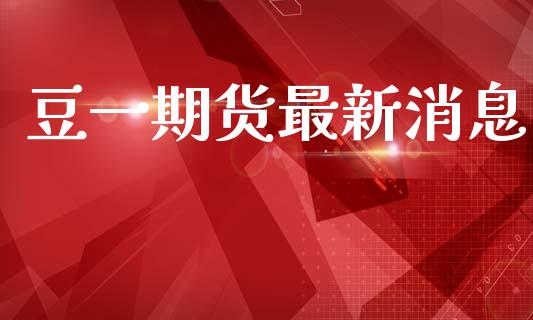 豆一期货最新消息_https://m.qdlswl.com_纳指直播_第1张