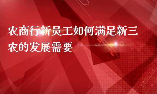 农商行新员工如何满足新三农的发展需要_https://m.qdlswl.com_纳指直播_第1张