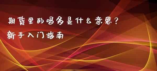 期货里的唱多是什么意思？新手入门指南_https://m.qdlswl.com_纳指直播_第1张