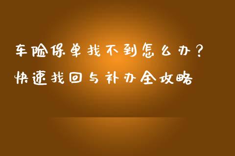 车险保单找不到怎么办？ 快速找回与补办全攻略_https://m.qdlswl.com_恒指在线直播间_第1张