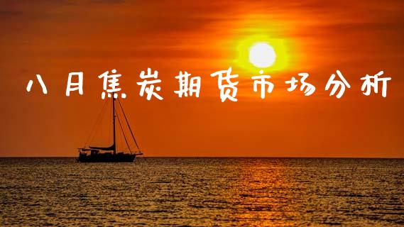八月焦炭期货市场分析_https://m.qdlswl.com_纳指直播_第1张