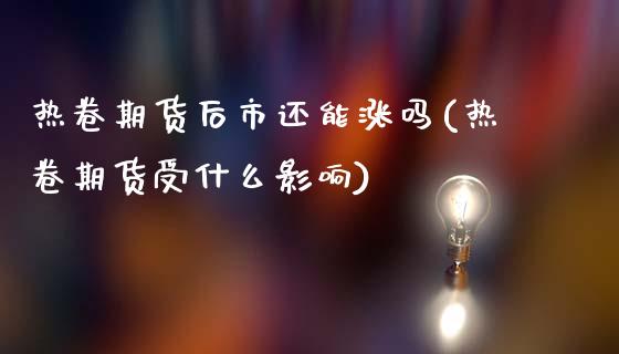 热卷期货后市还能涨吗(热卷期货受什么影响)_https://m.qdlswl.com_恒指德指直播室_第1张