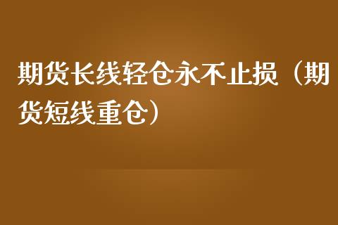 期货长线轻仓永不止损（期货短线重仓）_https://m.qdlswl.com_恒指德指直播室_第1张