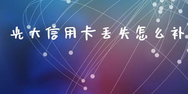 光大信用卡丢失怎么补_https://m.qdlswl.com_恒指德指直播室_第1张