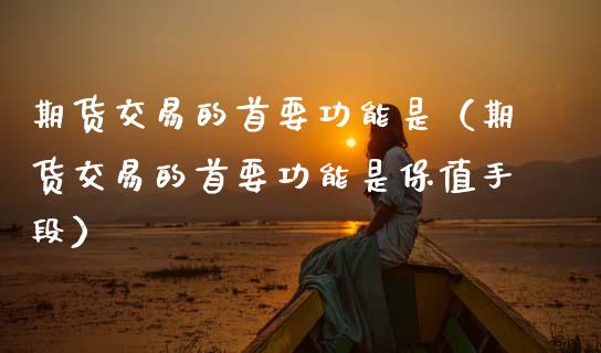 期货交易的首要功能是(期货交易的首要功能是保值手段)_纳指直播_第1张_恒生指数直播喊单_恒指在线直播间_恒指德指直播室_纳指直播 期货交易的首要功能是(期货交易的首要功能是保值手段)_https://m.qdlswl.com_纳指直播_第1张