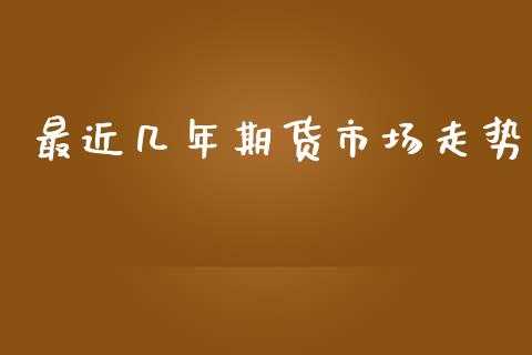 最近几年期货市场走势_https://m.qdlswl.com_纳指直播_第1张