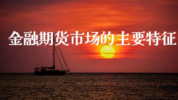 金融期货市场的主要特征_https://m.qdlswl.com_恒指德指直播室_第1张