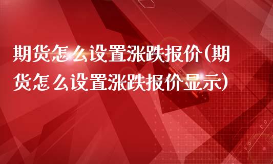 期货怎么设置涨跌报价(期货怎么设置涨跌报价显示)_https://m.qdlswl.com_恒指在线直播间_第1张