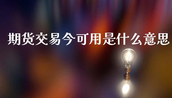 期货交易今可用是什么意思_https://m.qdlswl.com_纳指直播_第1张