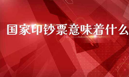 国家印钞票意味着什么_https://m.qdlswl.com_恒指在线直播间_第1张
