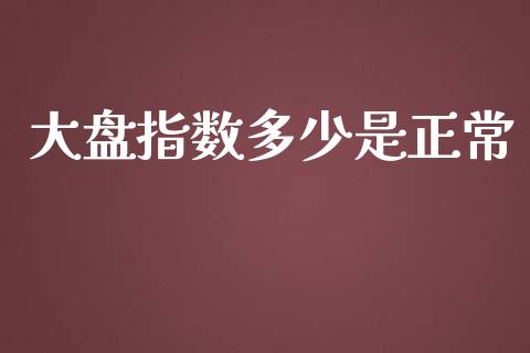 大盘指数多少是正常_https://m.qdlswl.com_恒指在线直播间_第1张
