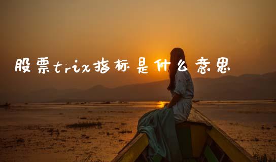 股票trix指标是什么意思_https://m.qdlswl.com_恒指在线直播间_第1张