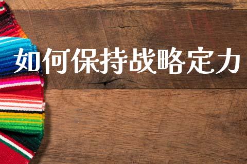如何保持战略定力_https://m.qdlswl.com_恒生指数直播喊单_第1张