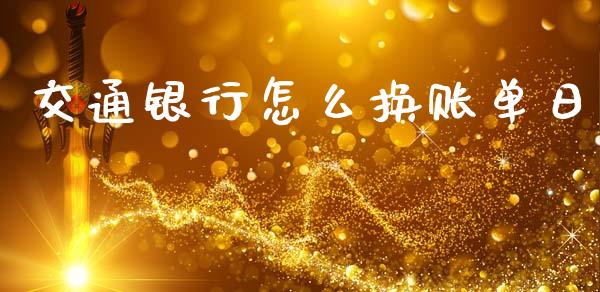 交通银行怎么换账单日_https://m.qdlswl.com_恒生指数直播喊单_第1张