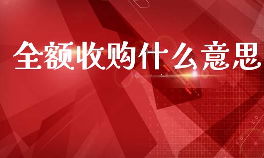 全额收购什么意思_https://m.qdlswl.com_恒指在线直播间_第1张
