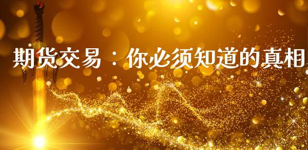期货交易:你必须知道的真相_纳指直播_第1张_恒生指数直播喊单_恒指在线直播间_恒指德指直播室_纳指直播 期货交易:你必须知道的真相_https://m.qdlswl.com_纳指直播_第1张