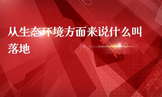 从生态环境方面来说什么叫落地_https://m.qdlswl.com_纳指直播_第1张