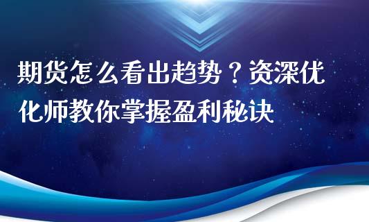 期货怎么看出趋势？资深优化师教你掌握盈利秘诀_https://m.qdlswl.com_恒生指数直播喊单_第1张