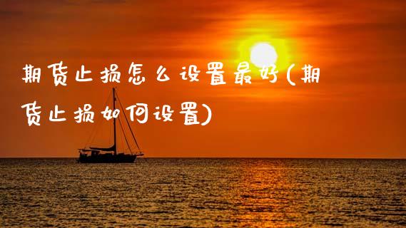 期货止损怎么设置最好(期货止损如何设置)_https://m.qdlswl.com_恒指德指直播室_第1张
