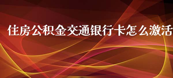 住房公积金交通银行卡怎么激活_https://m.qdlswl.com_恒指在线直播间_第1张