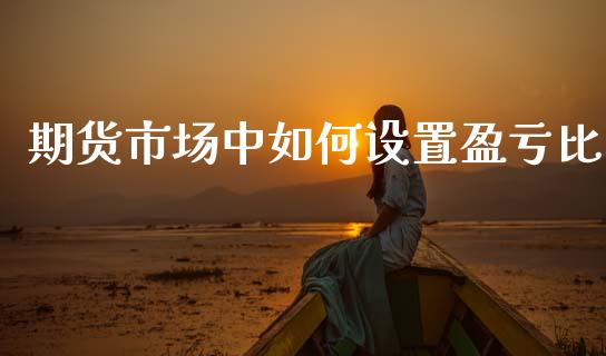期货市场中如何设置盈亏比_https://m.qdlswl.com_纳指直播_第1张