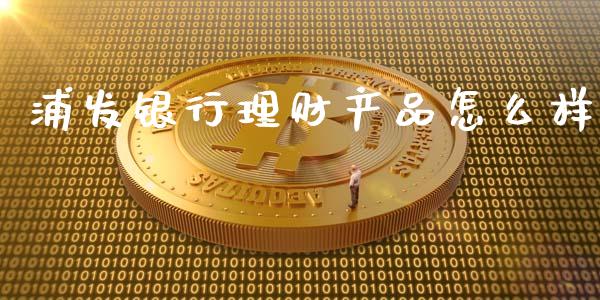 浦发银行理财产品怎么样_https://m.qdlswl.com_恒指在线直播间_第1张