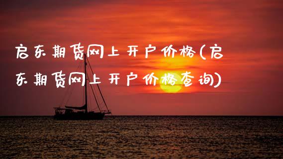 启东期货网上开户价格(启东期货网上开户价格查询)_https://m.qdlswl.com_纳指直播_第1张