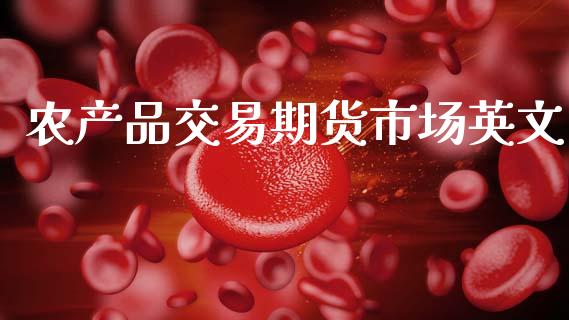 农产品交易期货市场英文_https://m.qdlswl.com_恒指在线直播间_第1张
