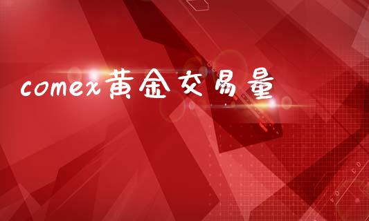 comex黄金交易量_https://m.qdlswl.com_恒指在线直播间_第1张