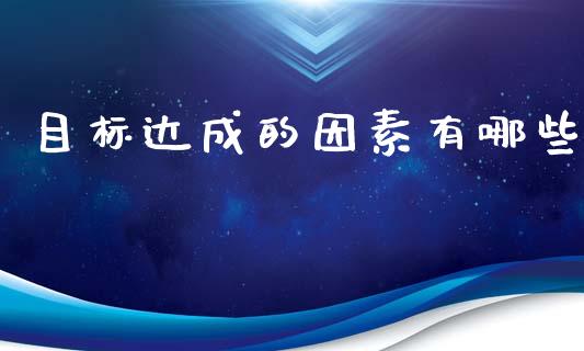目标达成的因素有哪些_https://m.qdlswl.com_恒指在线直播间_第1张