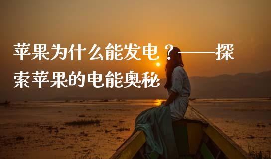 苹果为什么能发电？——探索苹果的电能奥秘_https://m.qdlswl.com_恒指德指直播室_第1张