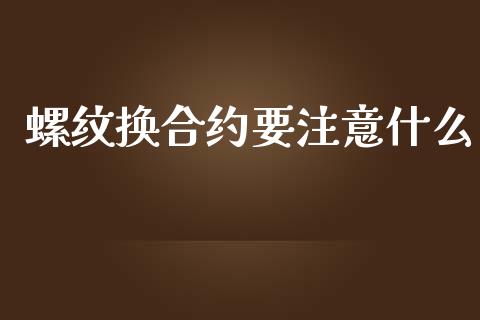 螺纹换合约要注意什么_https://m.qdlswl.com_纳指直播_第1张