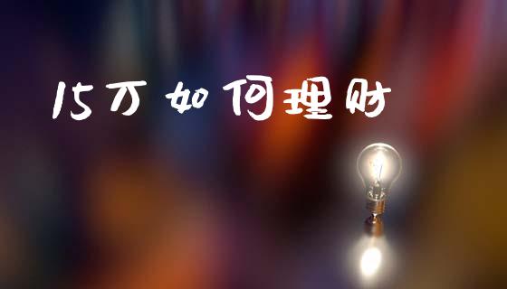 15万如何理财_https://m.qdlswl.com_纳指直播_第1张