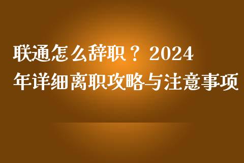 联通怎么辞职？ 2024年详细离职攻略与注意事项_https://m.qdlswl.com_恒指在线直播间_第1张