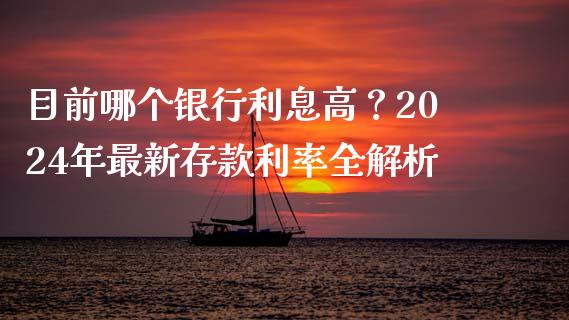 目前哪个银行利息高？2024年最新存款利率全解析_https://m.qdlswl.com_纳指直播_第1张